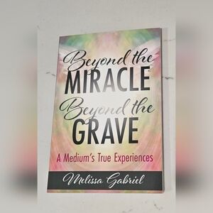 Beyond the Miracle, Beyond the Grave: A Medium's True Experiences